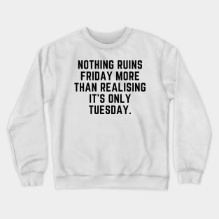 Nothing ruins Friday more than realising it's only Tuesday Crewneck Sweatshirt